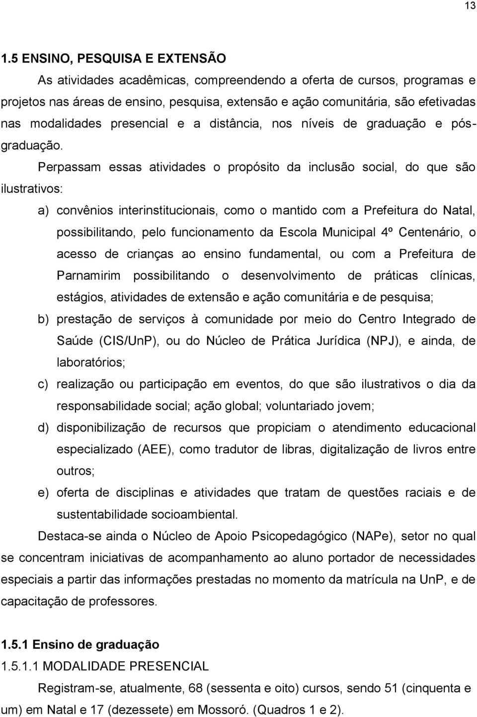 Perpassam essas atividades o propósito da inclusão social, do que são ilustrativos: a) convênios interinstitucionais, como o mantido com a Prefeitura do Natal, possibilitando, pelo funcionamento da