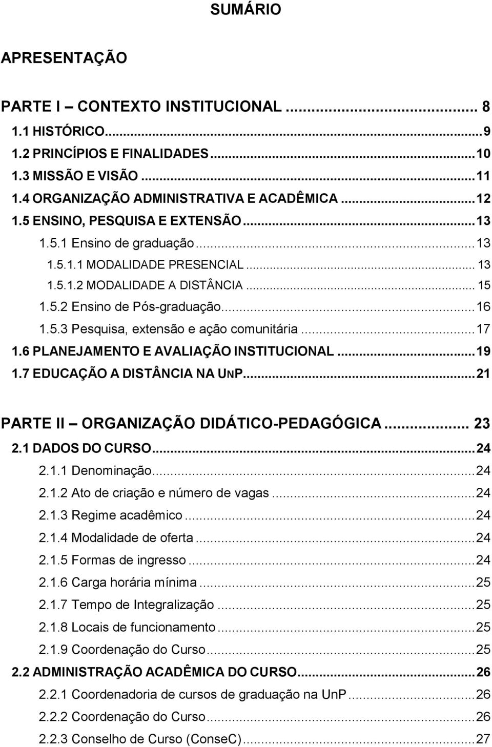 .. 17 1.6 PLANEJAMENTO E AVALIAÇÃO INSTITUCIONAL... 19 1.7 EDUCAÇÃO A DISTÂNCIA NA UNP... 21 PARTE II ORGANIZAÇÃO DIDÁTICO-PEDAGÓGICA... 23 2.1 DADOS DO CURSO... 24 2.1.1 Denominação... 24 2.1.2 Ato de criação e número de vagas.