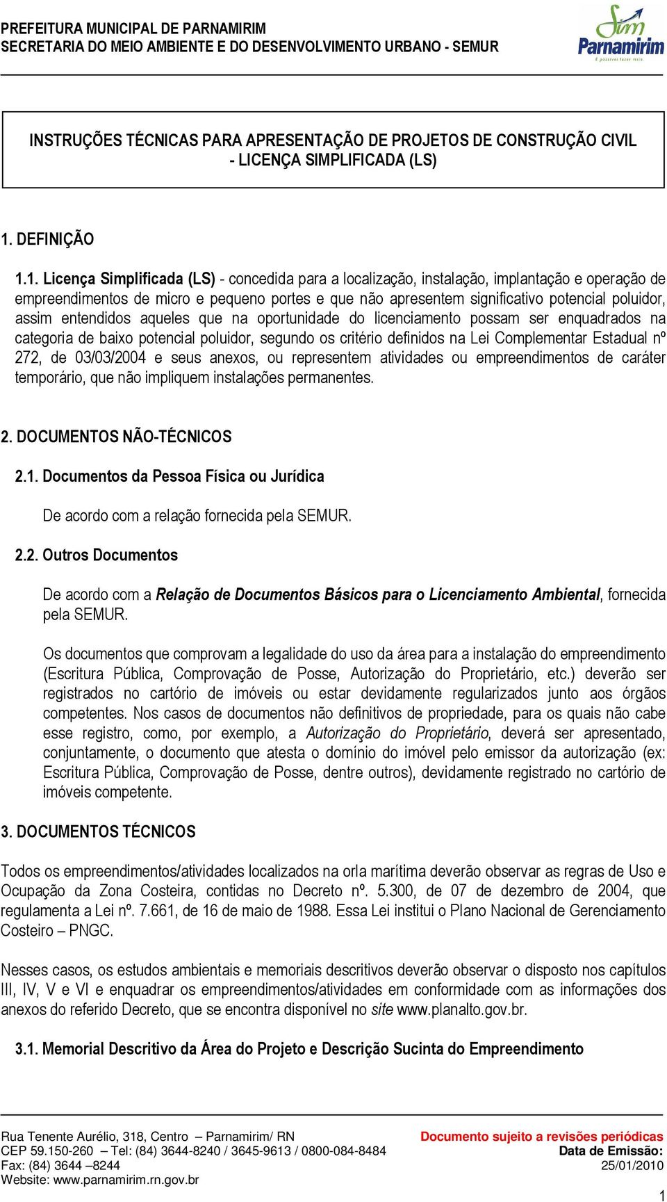 1. Licença Simplificada (LS) - concedida para a localização, instalação, implantação e operação de empreendimentos de micro e pequeno portes e que não apresentem significativo potencial poluidor,