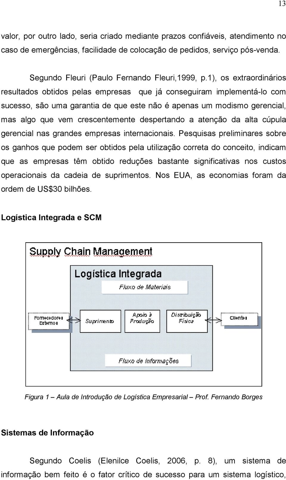 1), os extraordinários resultados obtidos pelas empresas que já conseguiram implementá-lo com sucesso, são uma garantia de que este não é apenas um modismo gerencial, mas algo que vem crescentemente