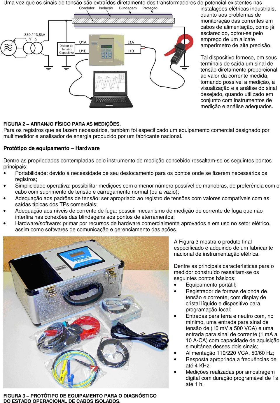 Tal dispositivo fornece, em seus terminais de saída um sinal de tensão diretamente proporcional ao valor da corrente medida, tornando possível a medição, a visualização e a análise do sinal desejado,