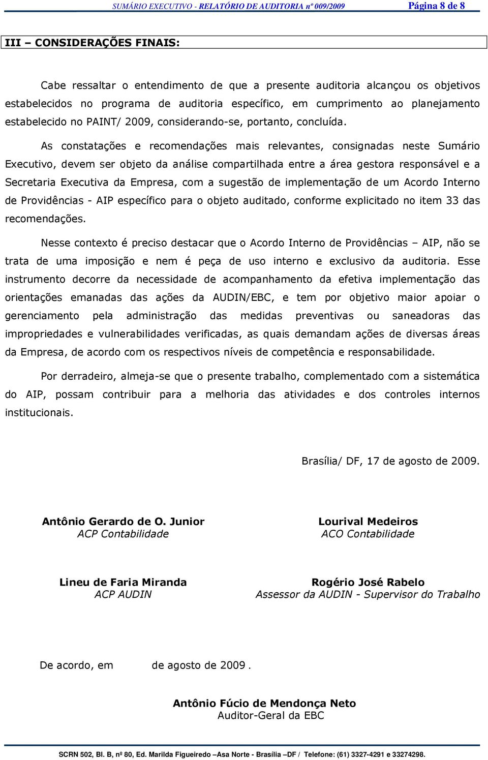 As constatações e recomendações mais relevantes, consignadas neste Sumário Executivo, devem ser objeto da análise compartilhada entre a área gestora responsável e a Secretaria Executiva da Empresa,