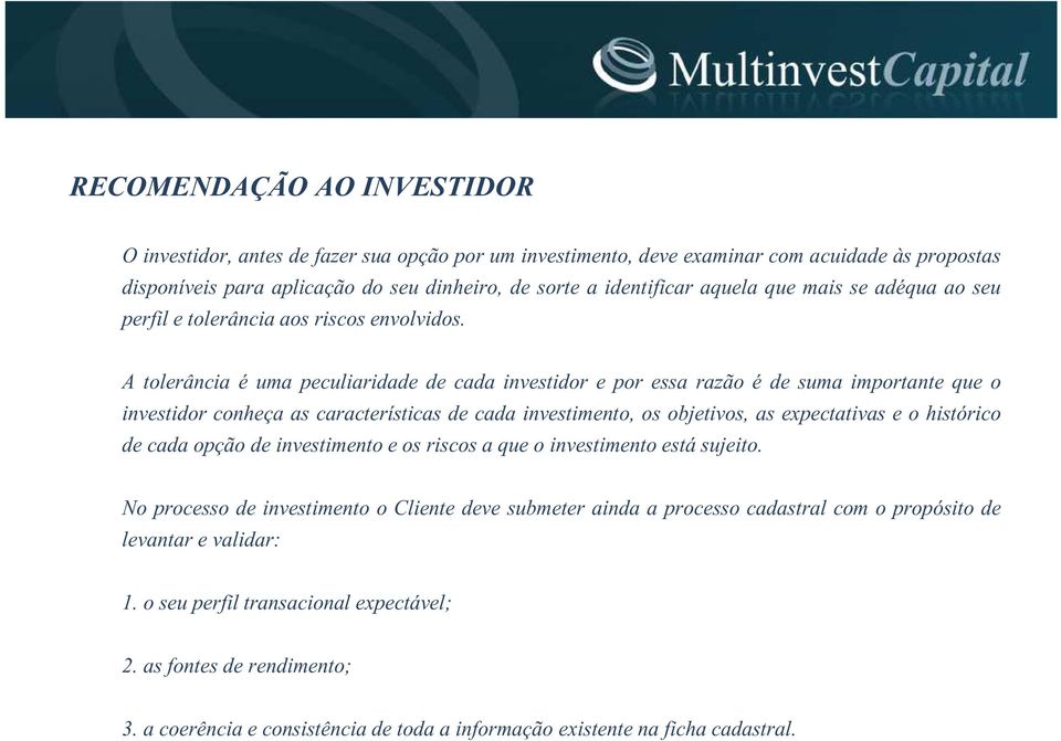 A tolerância é uma peculiaridade de cada investidor e por essa razão é de suma importante que o investidor conheça as características de cada investimento, os objetivos, as expectativas e o histórico