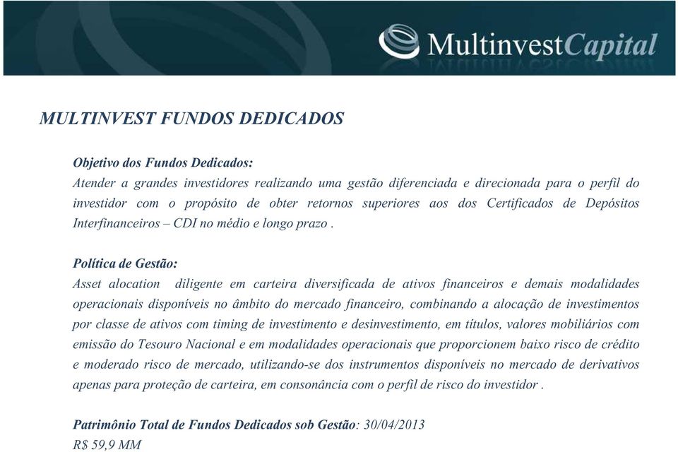 Política de Gestão: Asset alocation diligente em carteira diversificada de ativos financeiros e demais modalidades operacionais disponíveis no âmbito do mercado financeiro, combinando a alocação de