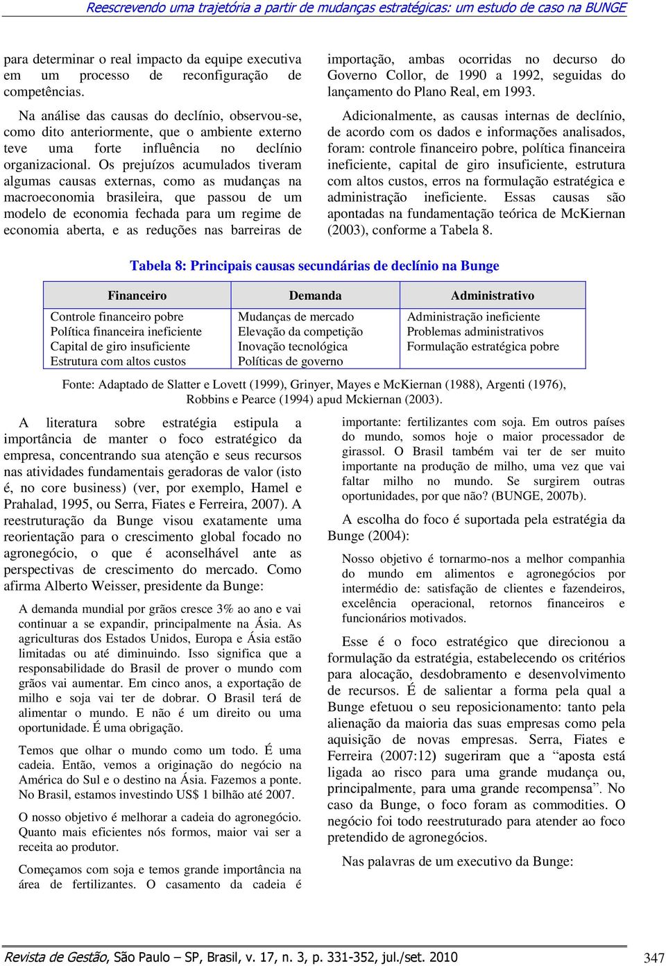 Os prejuízos acumulados tiveram algumas causas externas, como as mudanças na macroeconomia brasileira, que passou de um modelo de economia fechada para um regime de economia aberta, e as reduções nas