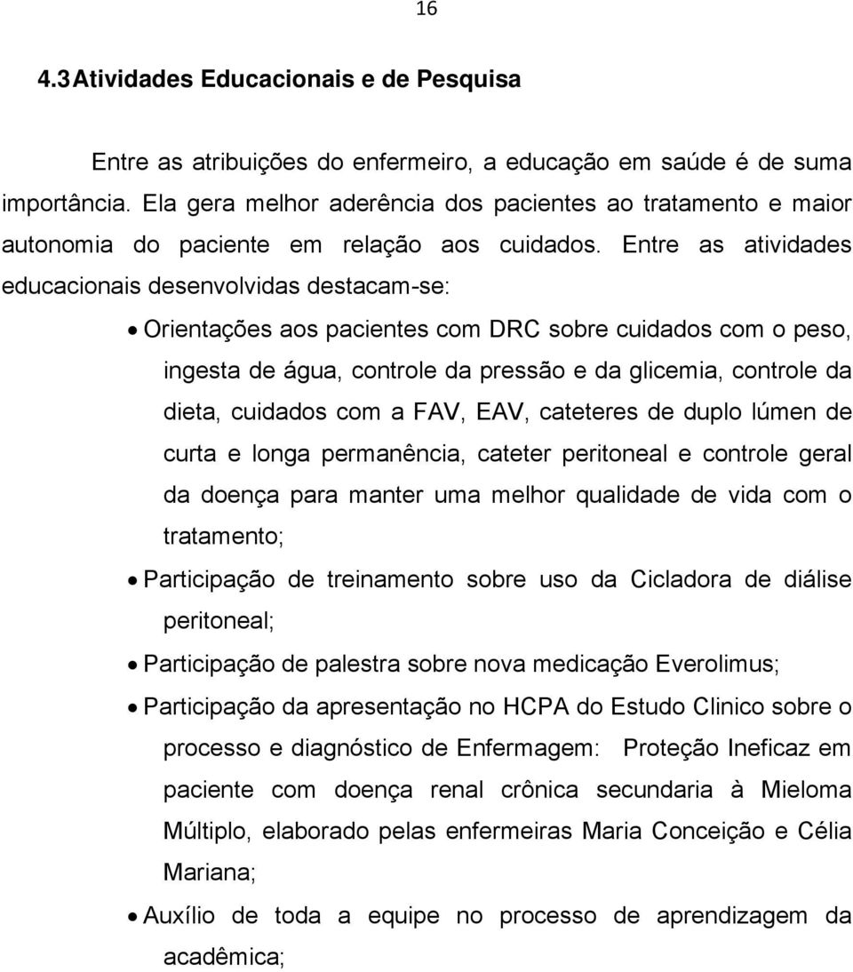 Entre as atividades educacionais desenvolvidas destacam-se: Orientações aos pacientes com DRC sobre cuidados com o peso, ingesta de água, controle da pressão e da glicemia, controle da dieta,