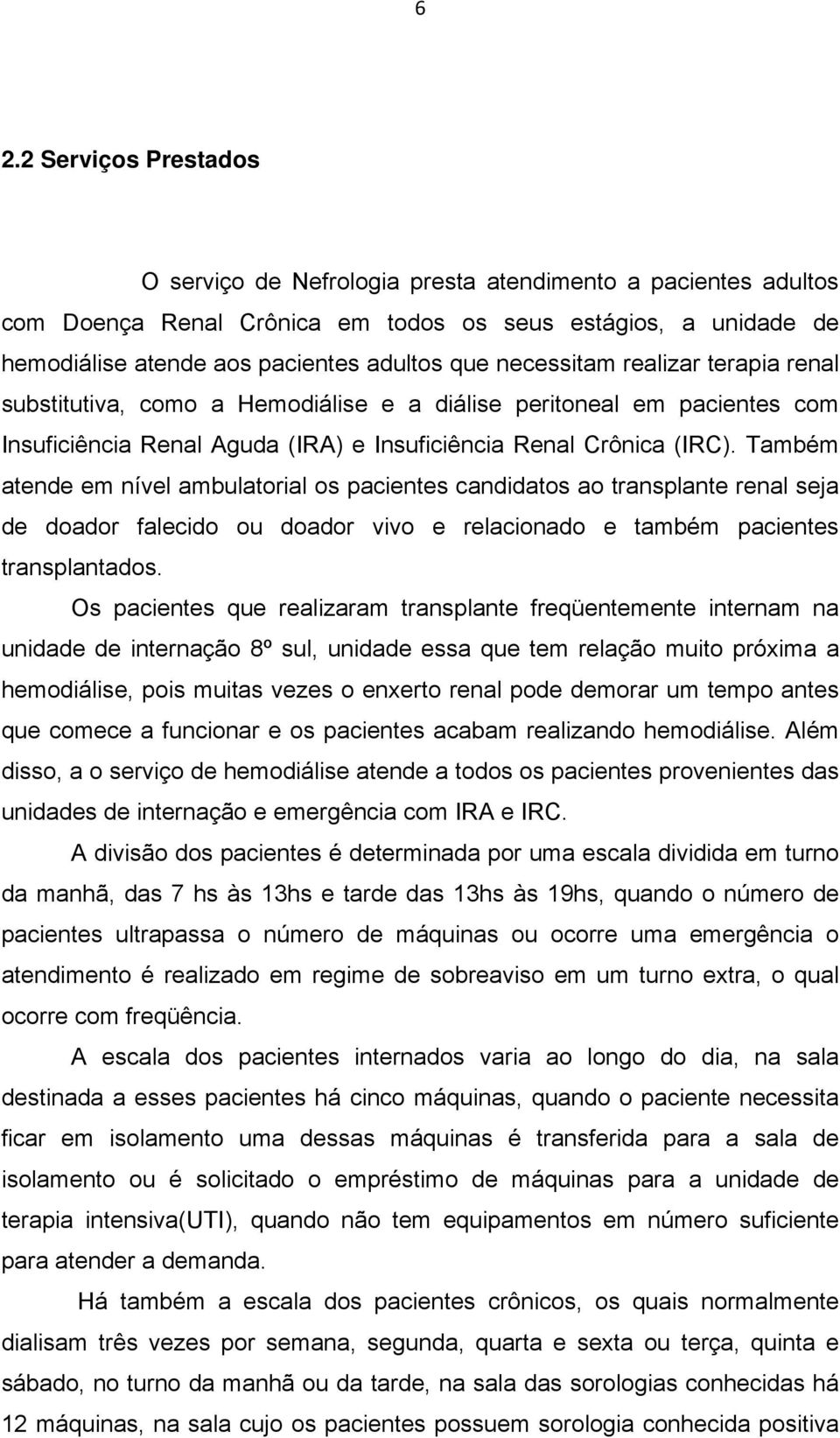 Também atende em nível ambulatorial os pacientes candidatos ao transplante renal seja de doador falecido ou doador vivo e relacionado e também pacientes transplantados.