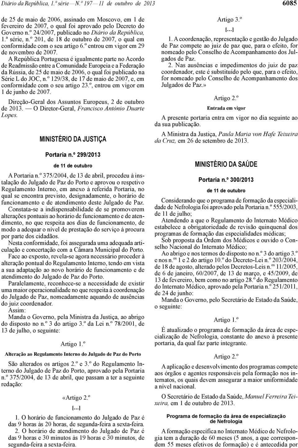 A República Portuguesa é igualmente parte no Acordo de Readmissão entre a Comunidade Europeia e a Federação da Rússia, de 25 de maio de 2006, o qual foi publicado na Série L do JOC, n.