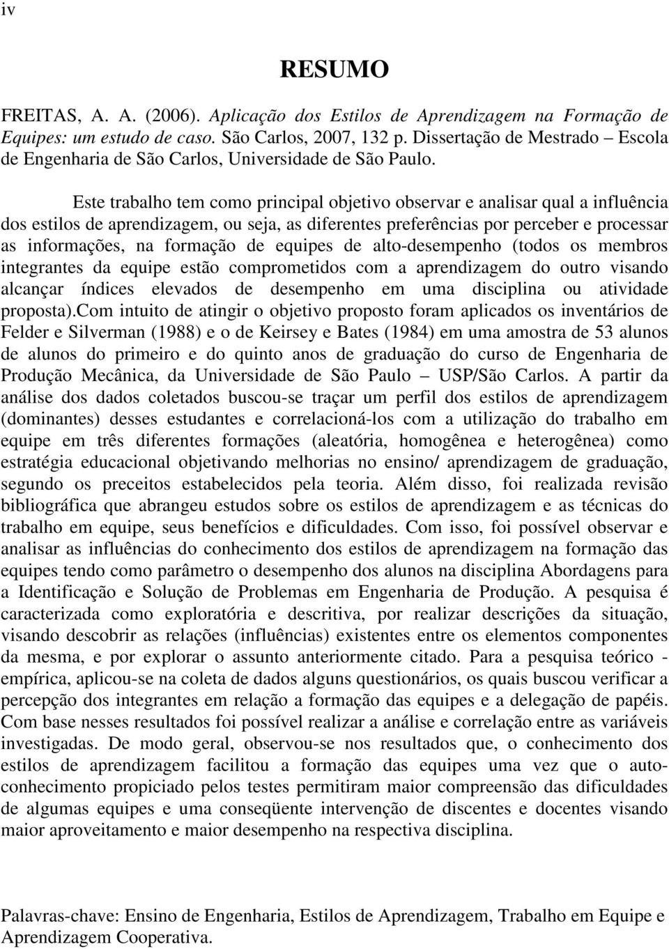 Este trabalho tem como principal objetivo observar e analisar qual a influência dos estilos de aprendizagem, ou seja, as diferentes preferências por perceber e processar as informações, na formação