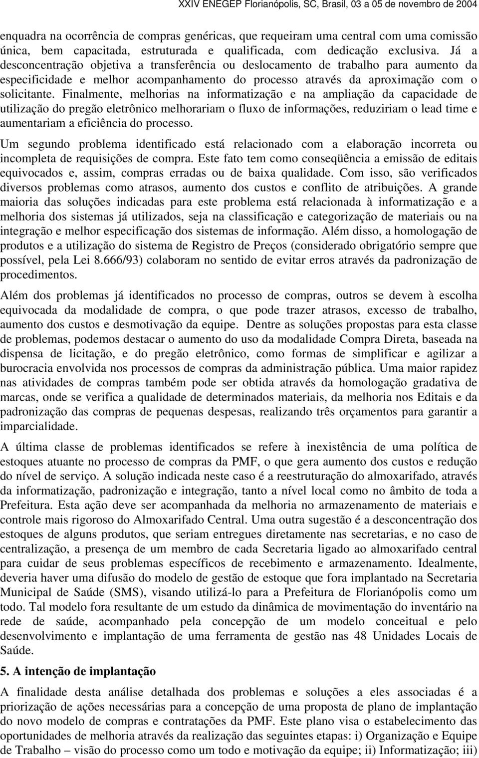 Finalmente, melhorias na informatização e na ampliação da capacidade de utilização do pregão eletrônico melhorariam o fluxo de informações, reduziriam o lead time e aumentariam a eficiência do