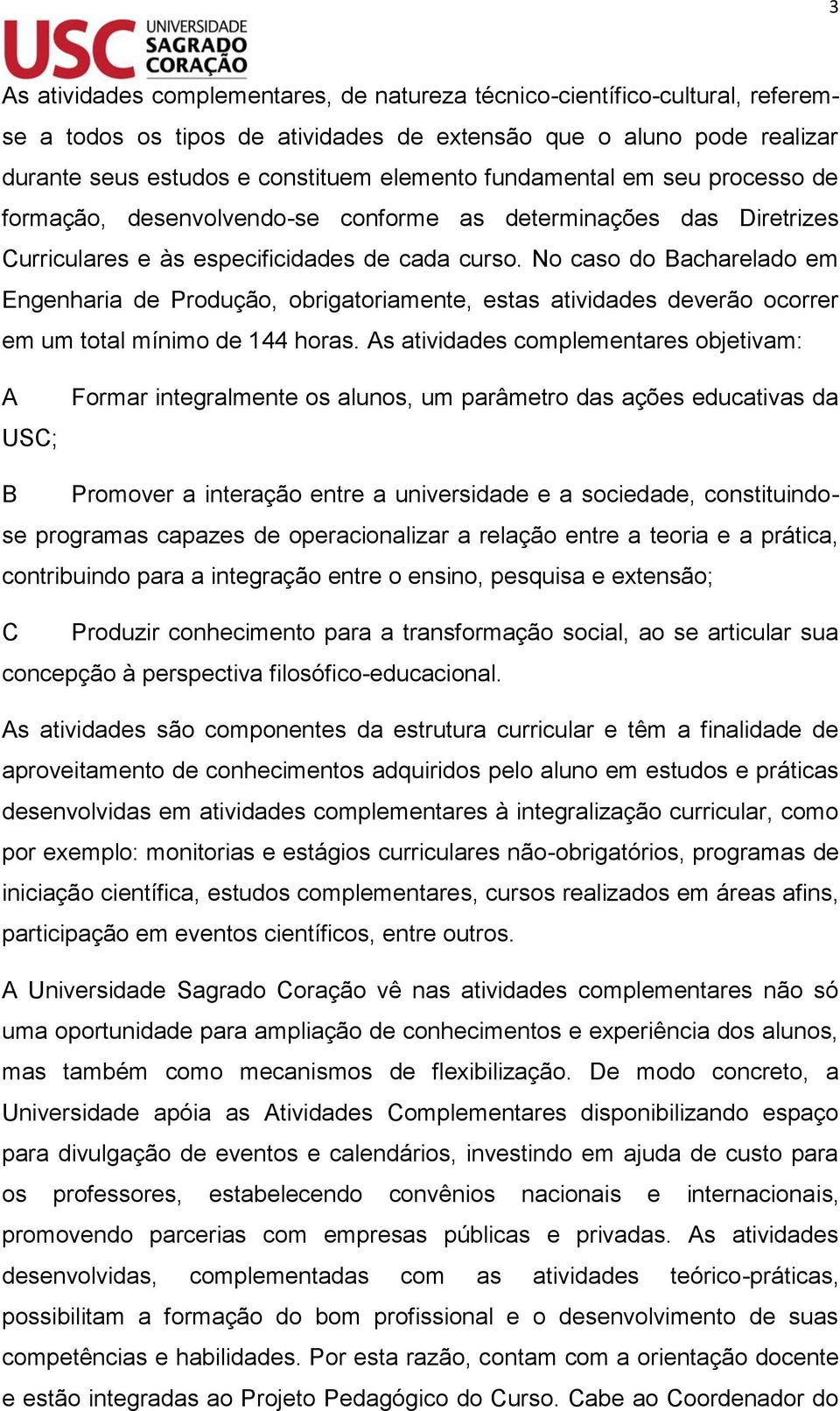 No caso do Bacharelado em Engenharia de Produção, obrigatoriamente, estas atividades deverão ocorrer em um total mínimo de 144 horas.