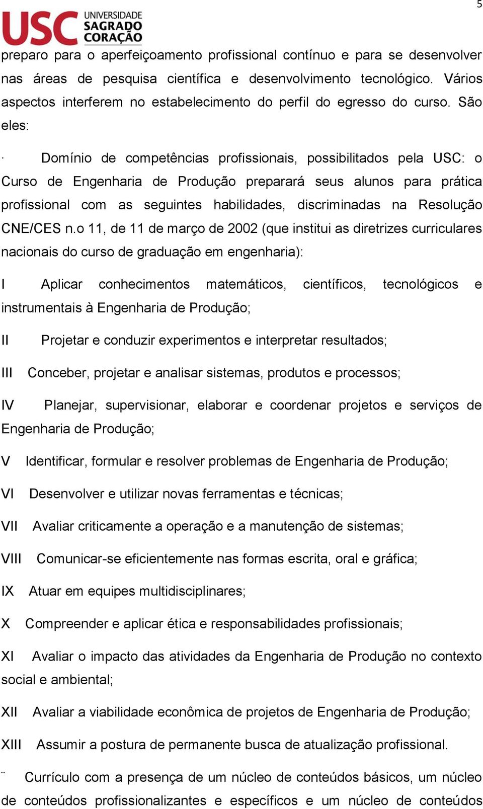 São eles: Domínio de competências profissionais, possibilitados pela USC: o Curso de Engenharia de Produção preparará seus alunos para prática profissional com as seguintes habilidades, discriminadas