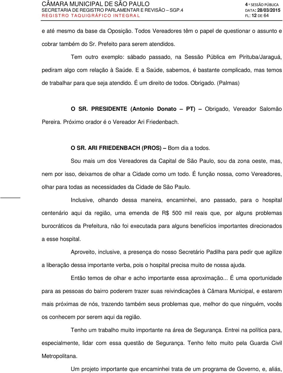 E a Saúde, sabemos, é bastante complicado, mas temos de trabalhar para que seja atendido. É um direito de todos. Obrigado. (Palmas) O SR.