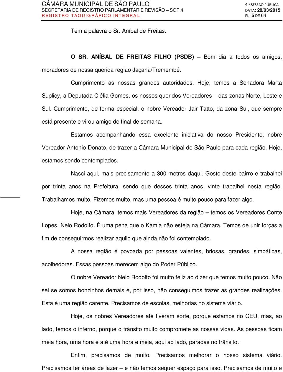 Hoje, temos a Senadora Marta Suplicy, a Deputada Clélia Gomes, os nossos queridos Vereadores das zonas Norte, Leste e Sul.