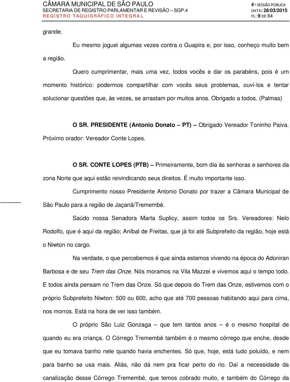 arrastam por muitos anos. Obrigado a todos. (Palmas) O SR. PRESIDENTE (Antonio Donato PT) Obrigado Vereador Toninho Paiva. Próximo orador: Vereador Conte Lopes. O SR. CONTE LOPES (PTB) Primeiramente, bom dia às senhoras e senhores da zona Norte que aqui estão reivindicando seus direitos.