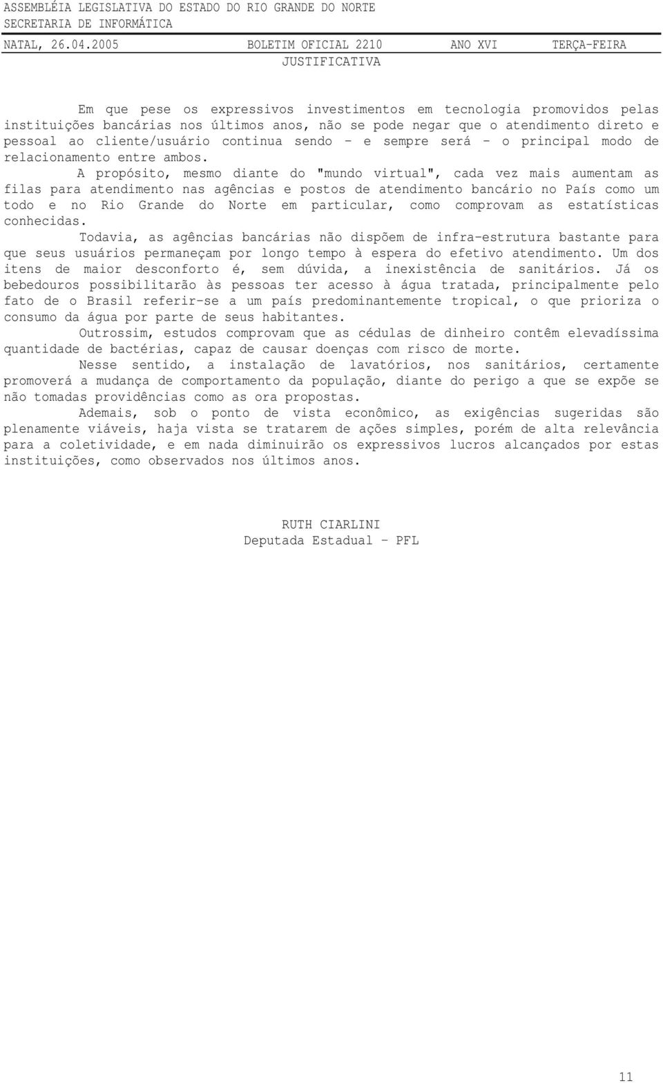 A propósito, mesmo diante do "mundo virtual", cada vez mais aumentam as filas para atendimento nas agências e postos de atendimento bancário no País como um todo e no Rio Grande do Norte em