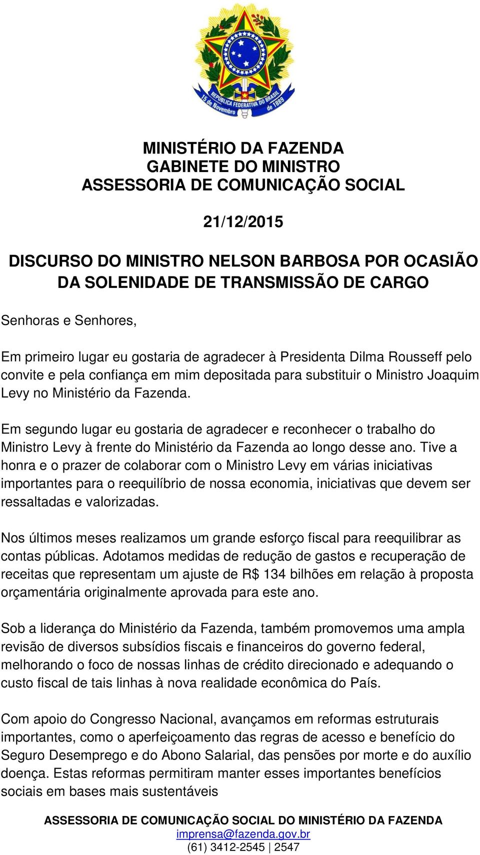 Em segundo lugar eu gostaria de agradecer e reconhecer o trabalho do Ministro Levy à frente do Ministério da Fazenda ao longo desse ano.