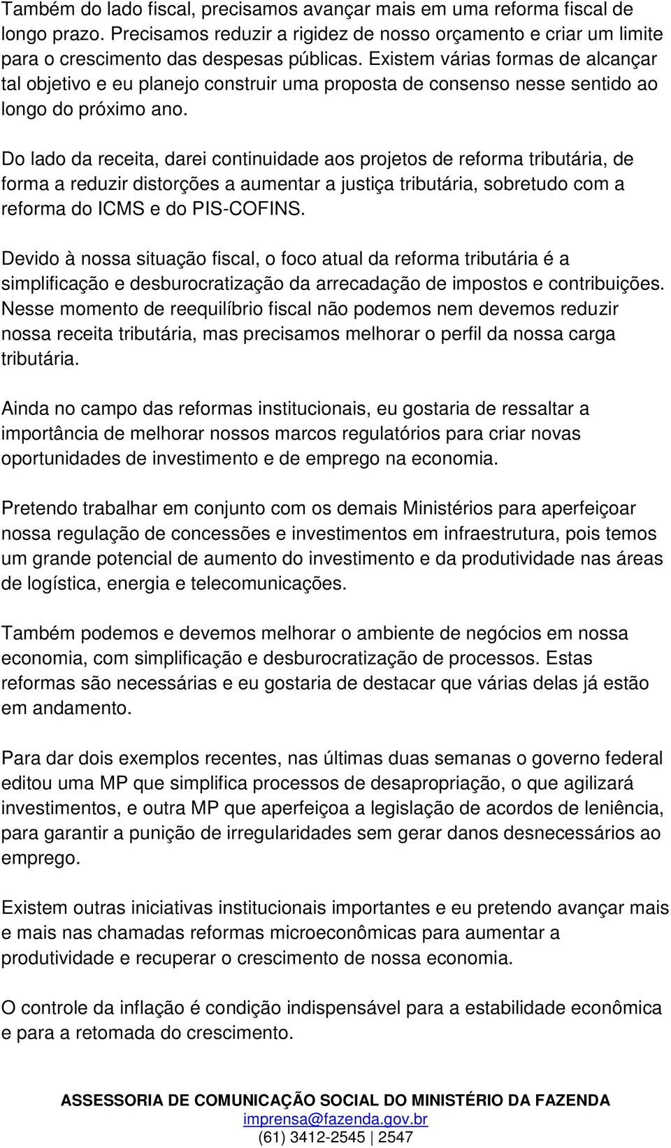 Do lado da receita, darei continuidade aos projetos de reforma tributária, de forma a reduzir distorções a aumentar a justiça tributária, sobretudo com a reforma do ICMS e do PIS-COFINS.