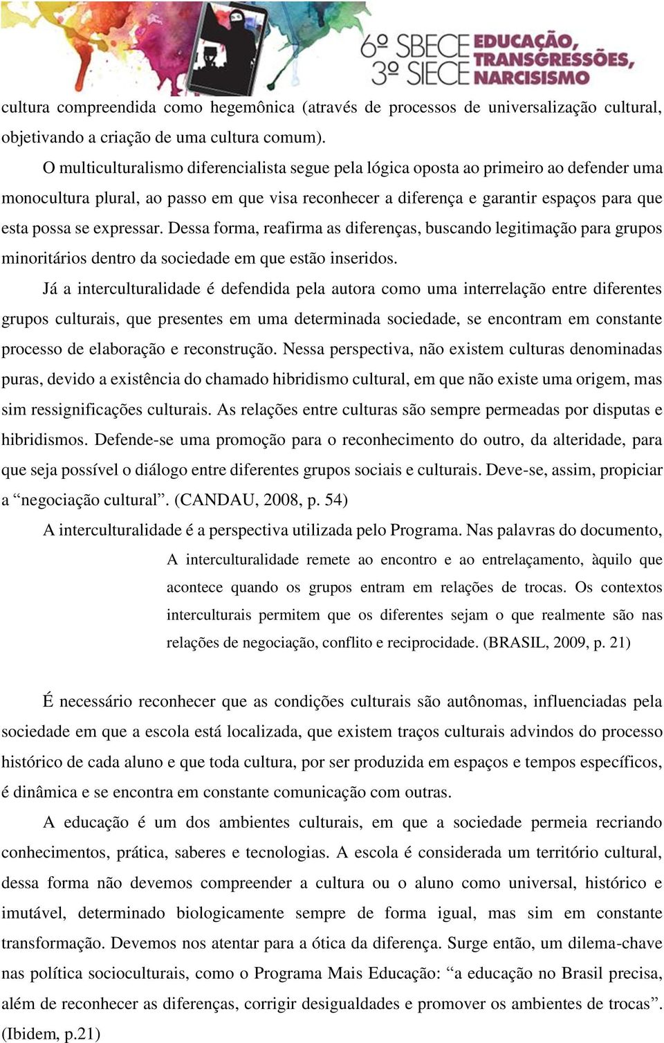 expressar. Dessa forma, reafirma as diferenças, buscando legitimação para grupos minoritários dentro da sociedade em que estão inseridos.