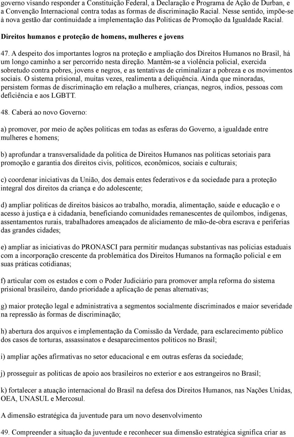 A despeito dos importantes logros na proteção e ampliação dos Direitos Humanos no Brasil, há um longo caminho a ser percorrido nesta direção.