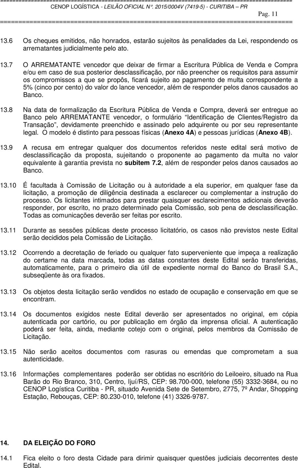 7 O ARREMATANTE vencedor que deixar de firmar a Escritura Pública de Venda e Compra e/ou em caso de sua posterior desclassificação, por não preencher os requisitos para assumir os compromissos a que