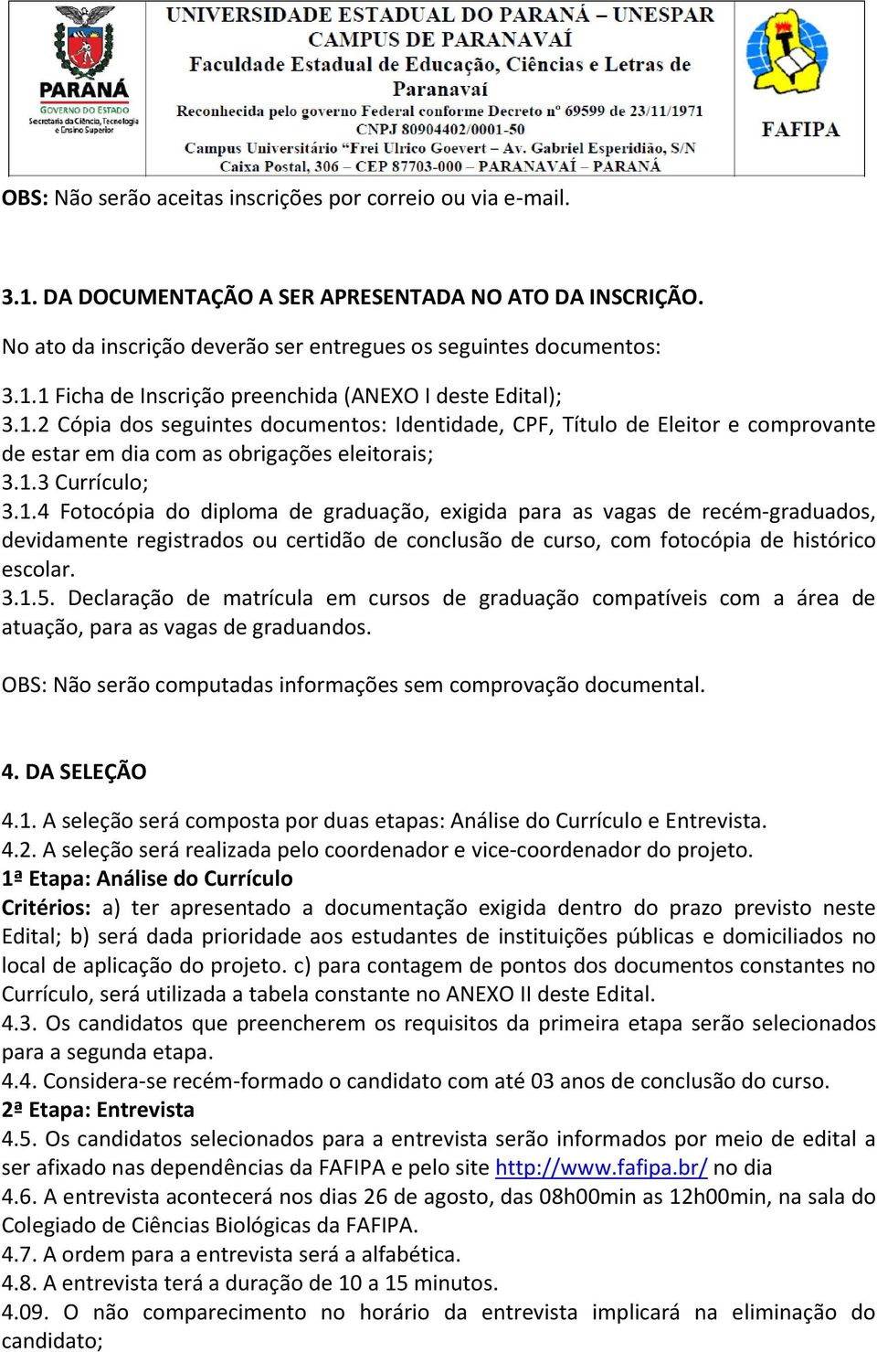 3.1.5. Declaração de matrícula em cursos de graduação compatíveis com a área de atuação, para as vagas de graduandos. OBS: Não serão computadas informações sem comprovação documental. 4. DA SELEÇÃO 4.