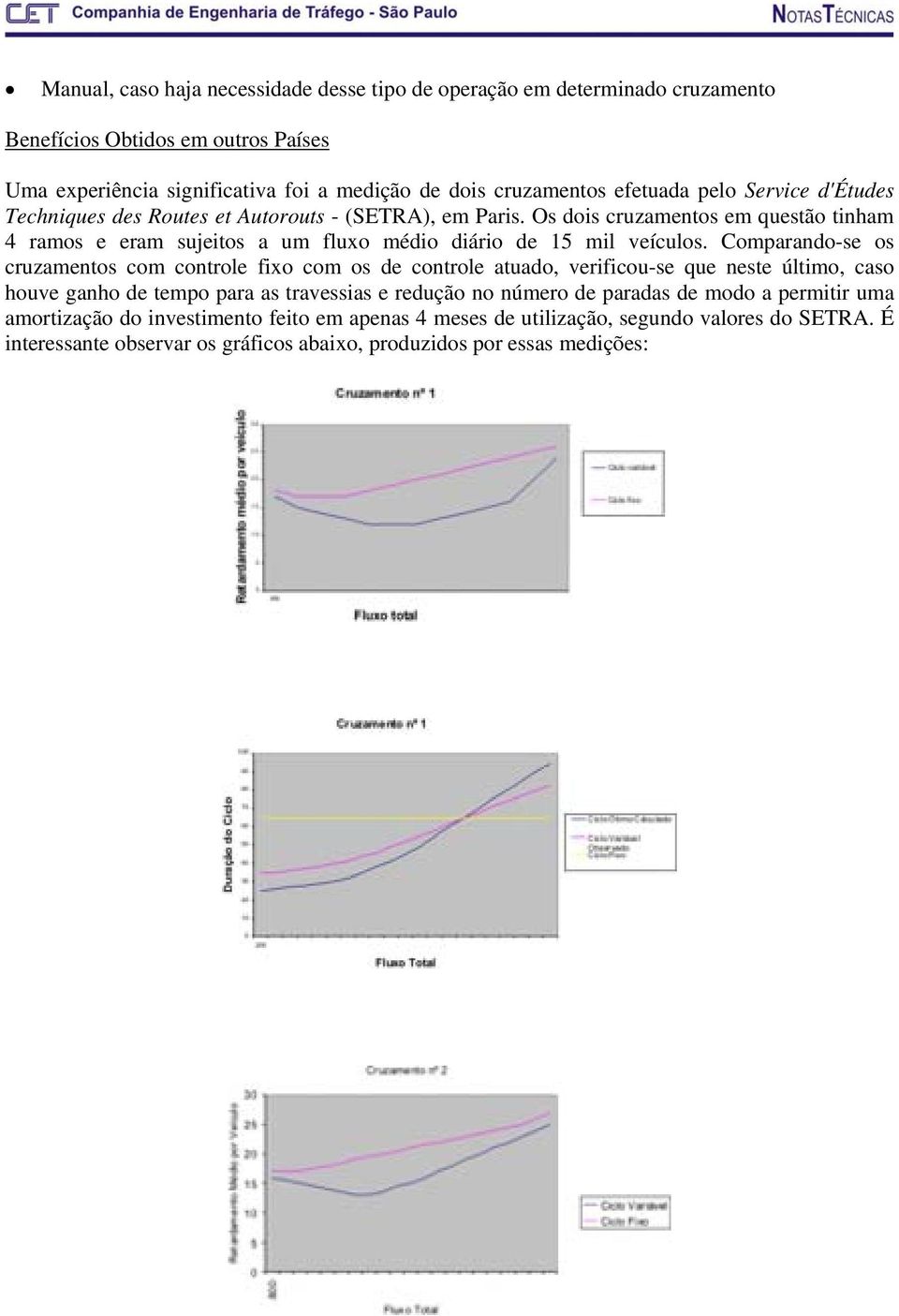 Os dois cruzamentos em questão tinham 4 ramos e eram sujeitos a um fluxo médio diário de 15 mil veículos.