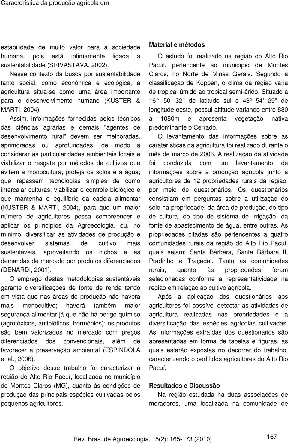 Assim, informações fornecidas pelos técnicos das ciências agrárias e demais "agentes de desenvolvimento rural" devem ser melhoradas, aprimoradas ou aprofundadas, de modo a considerar as