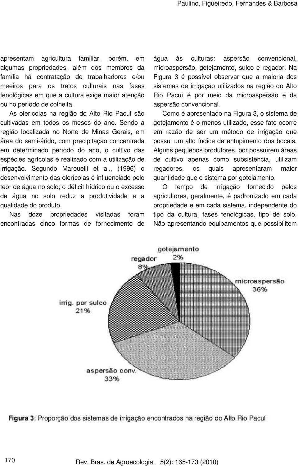 Sendo a região localizada no Norte de Minas Gerais, em área do semi-árido, com precipitação concentrada em determinado período do ano, o cultivo das espécies agrícolas é realizado com a utilização de