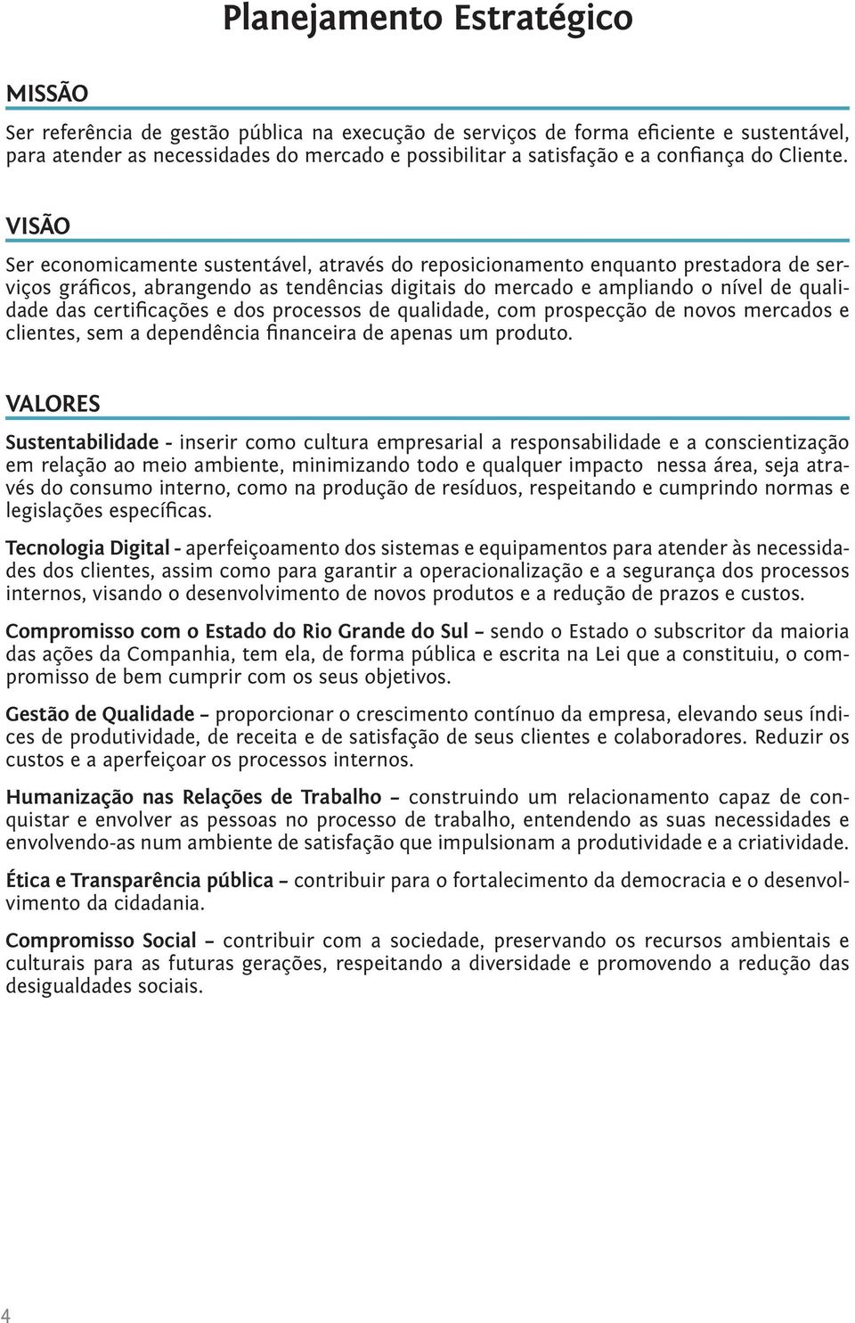 VISÃO Ser economicamente sustentável, através do reposicionamento enquanto prestadora de serviços gráficos, abrangendo as tendências digitais do mercado e ampliando o nível de qualidade das