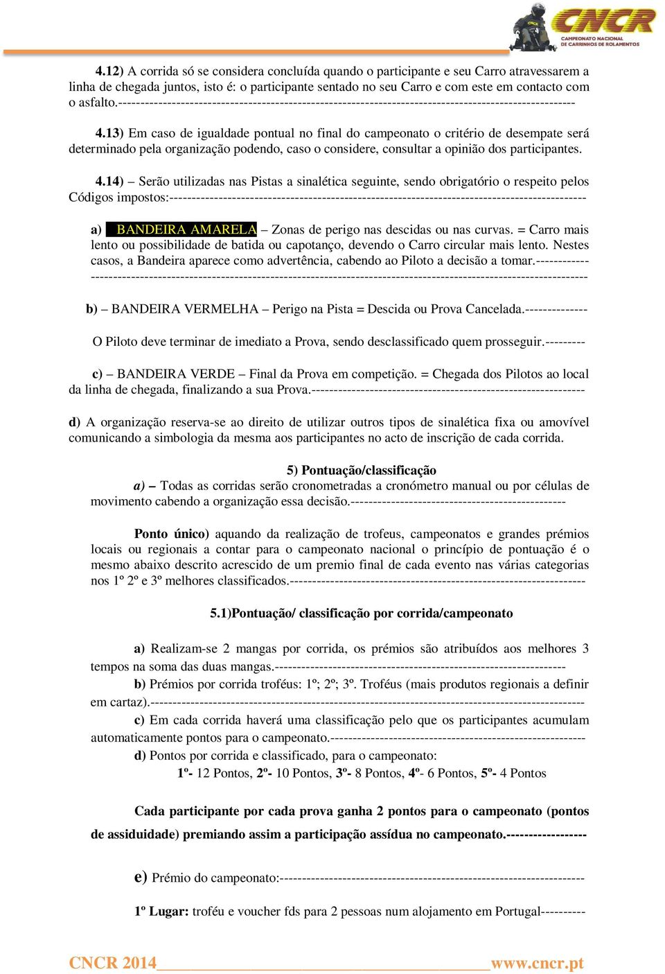 13) Em caso de igualdade pontual no final do campeonato o critério de desempate será determinado pela organização podendo, caso o considere, consultar a opinião dos participantes. 4.