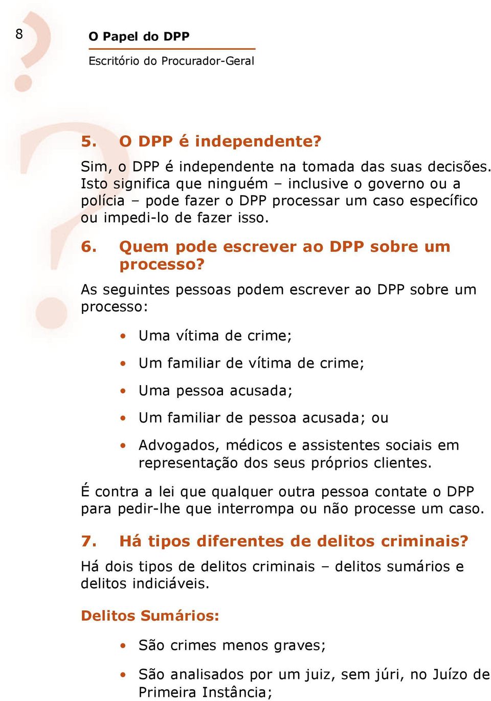 As seguintes pessoas podem escrever ao DPP sobre um processo: Uma vítima de crime; Um familiar de vítima de crime; Uma pessoa acusada; Um familiar de pessoa acusada; ou Advogados, médicos e