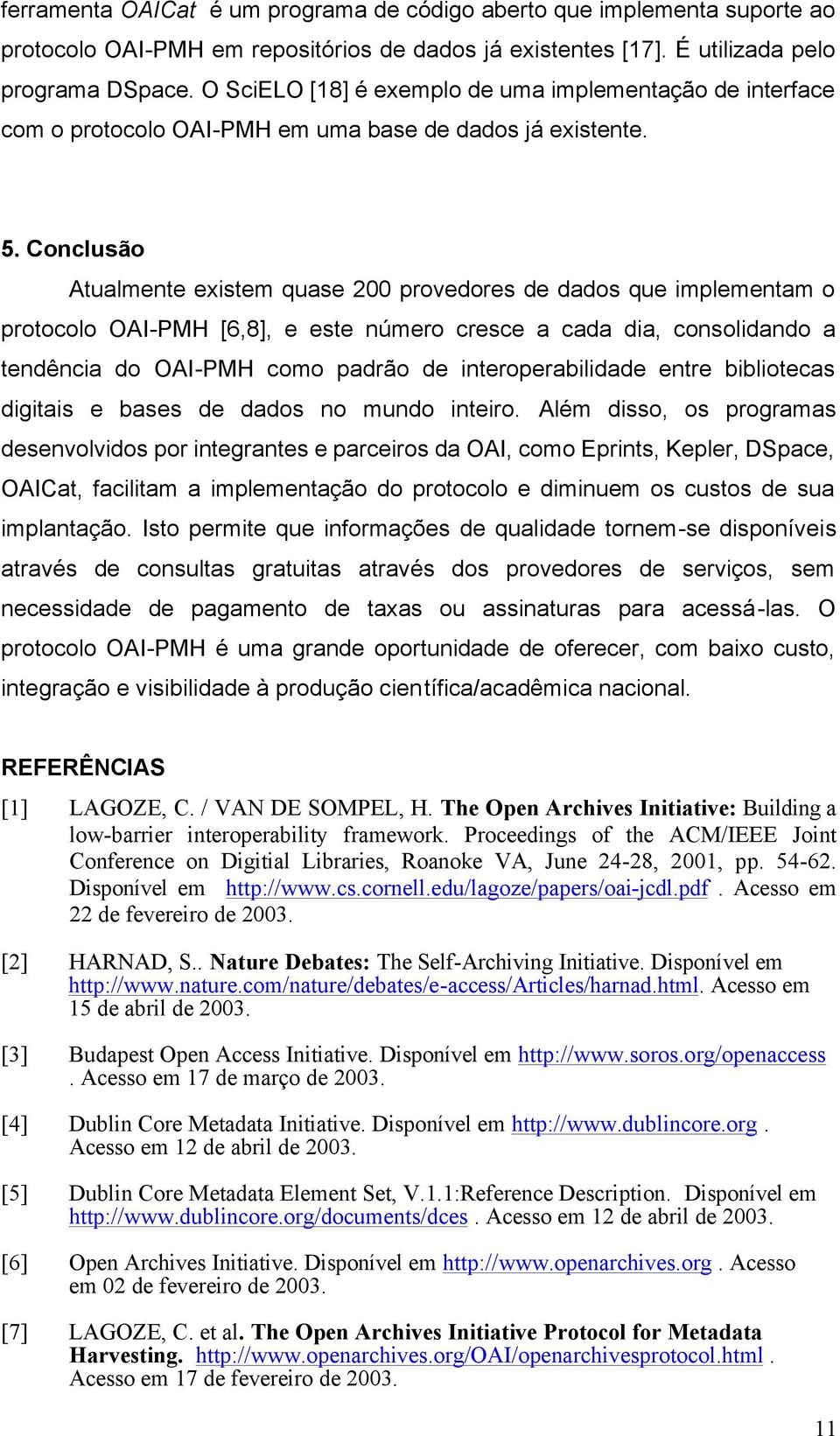 Conclusão Atualmente existem quase 200 provedores de dados que implementam o protocolo OAI-PMH [6,8], e este número cresce a cada dia, consolidando a tendência do OAI-PMH como padrão de