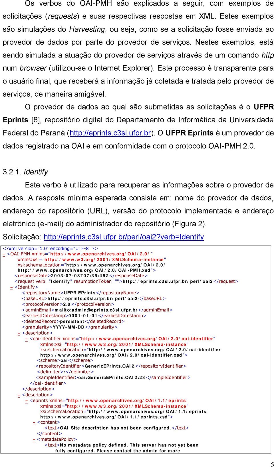 Nestes exemplos, está sendo simulada a atuação do provedor de serviços através de um comando http num browser (utilizou-se o Internet Explorer).