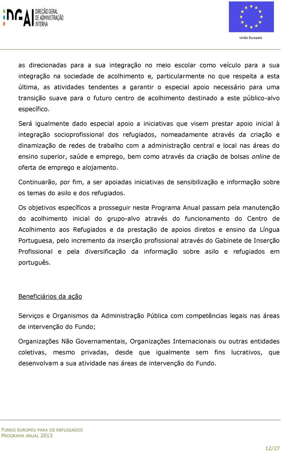 Será igualmente dado especial apoio a iniciativas que visem prestar apoio inicial à integração socioprofissional dos refugiados, nomeadamente através da criação e dinamização de redes de trabalho com