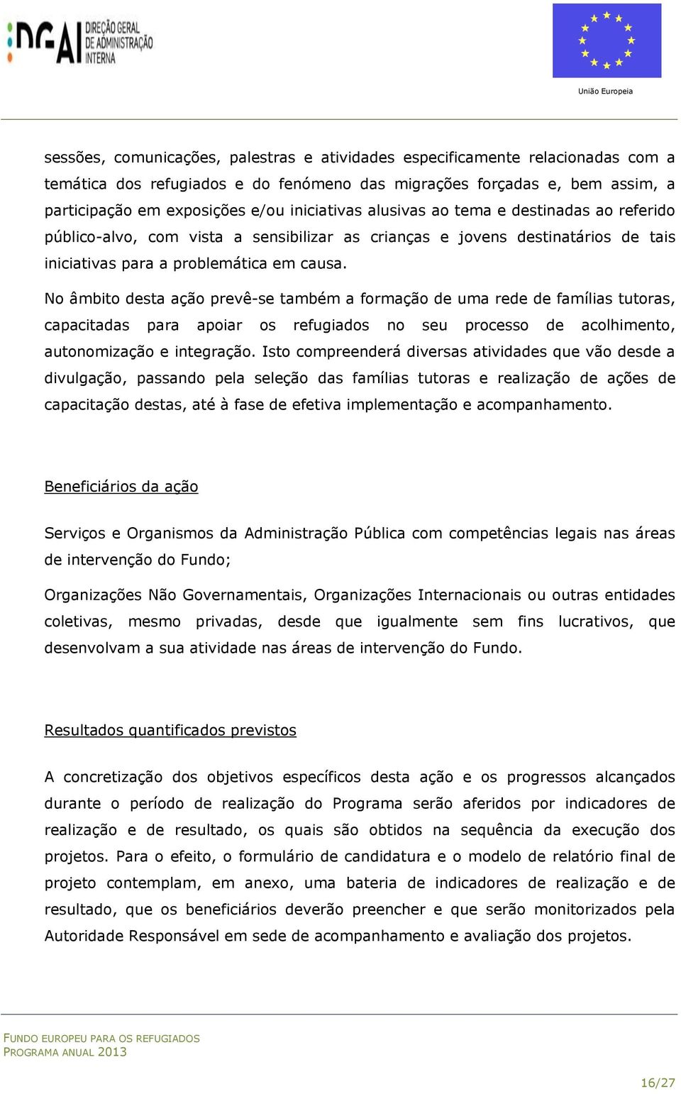 No âmbito desta ação prevê-se também a formação de uma rede de famílias tutoras, capacitadas para apoiar os refugiados no seu processo de acolhimento, autonomização e integração.