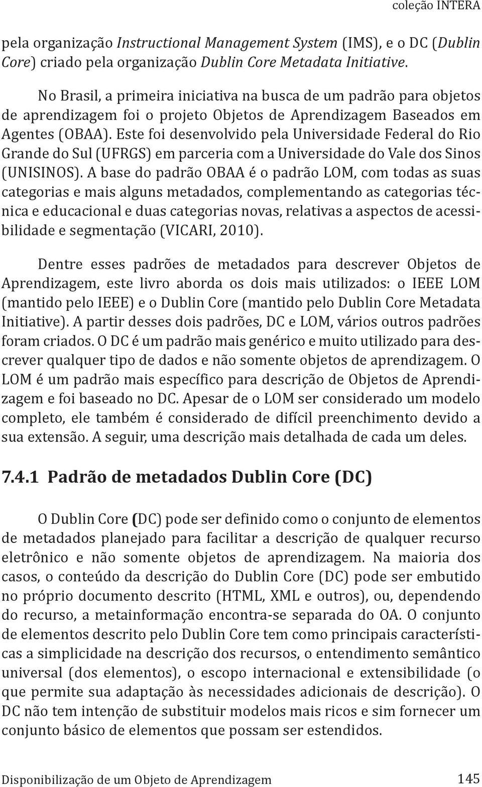 Este foi desenvolvido pela Universidade Federal do Rio Grande do Sul (UFRGS) em parceria com a Universidade do Vale dos Sinos (UNISINOS).