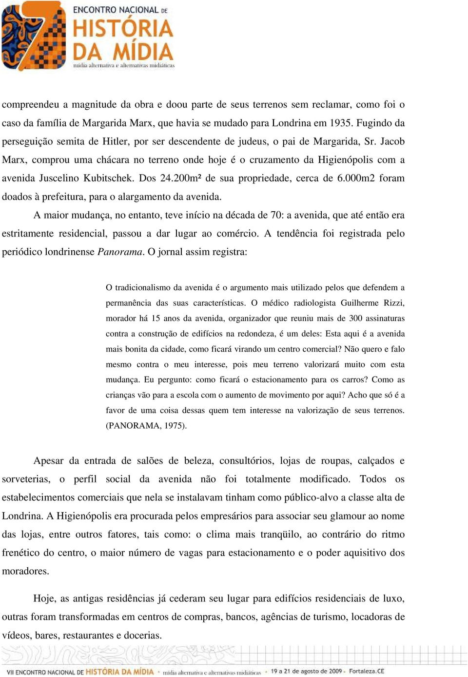 Jacob Marx, comprou uma chácara no terreno onde hoje é o cruzamento da Higienópolis com a avenida Juscelino Kubitschek. Dos 24.200m² de sua propriedade, cerca de 6.