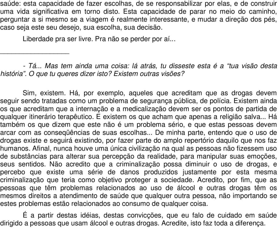 Liberdade pra ser livre. Pra não se perder por aí... - Tá... Mas tem ainda uma coisa: lá atrás, tu disseste esta é a tua visão desta história. O que tu queres dizer isto? Existem outras visões?