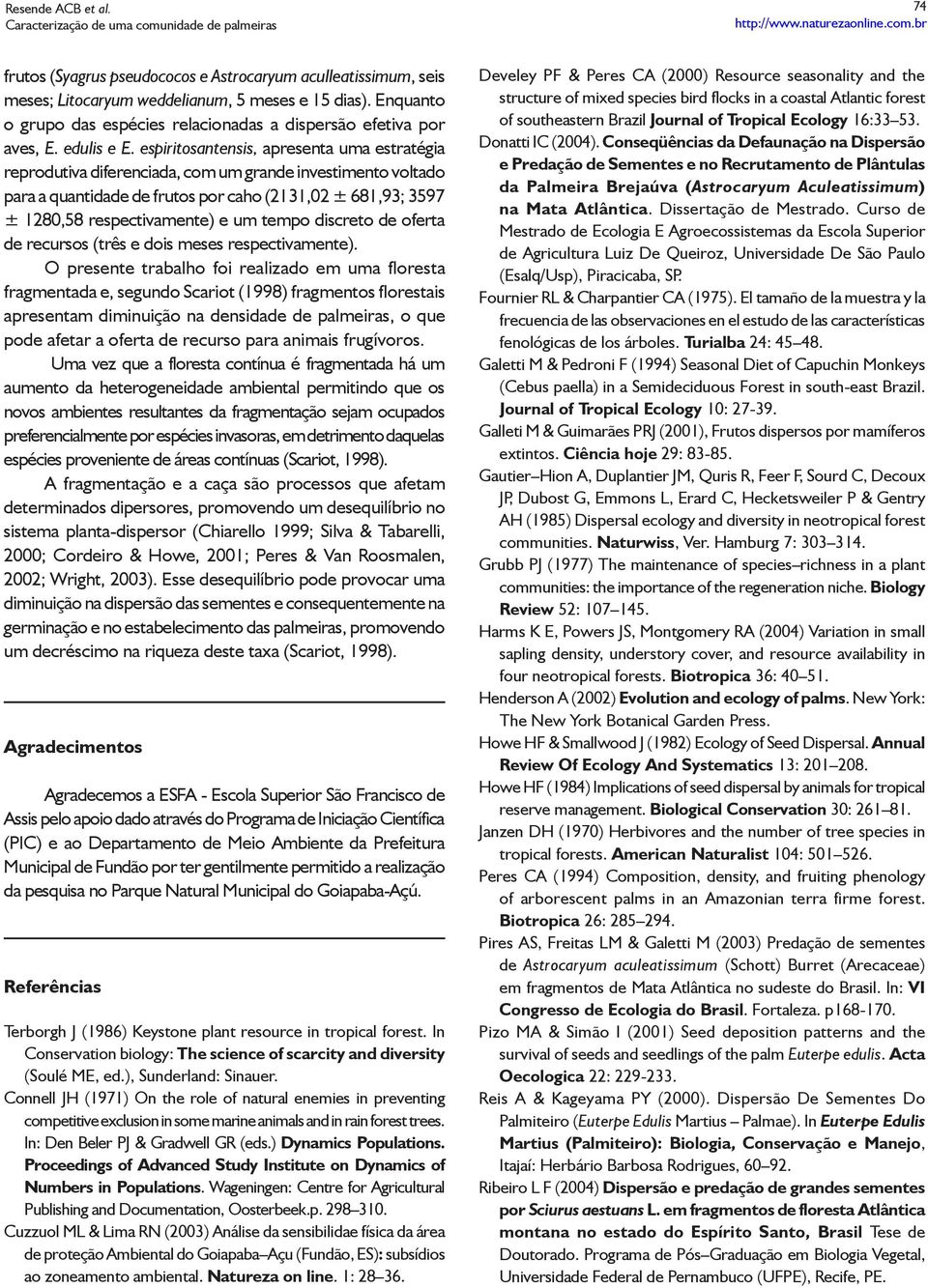 espiritosantensis, apresenta uma estratégia reprodutiva diferenciada, com um grande investimento voltado para a quantidade de frutos por caho (2131,02 ± 681,93; 3597 ± 1280,58 respectivamente) e um