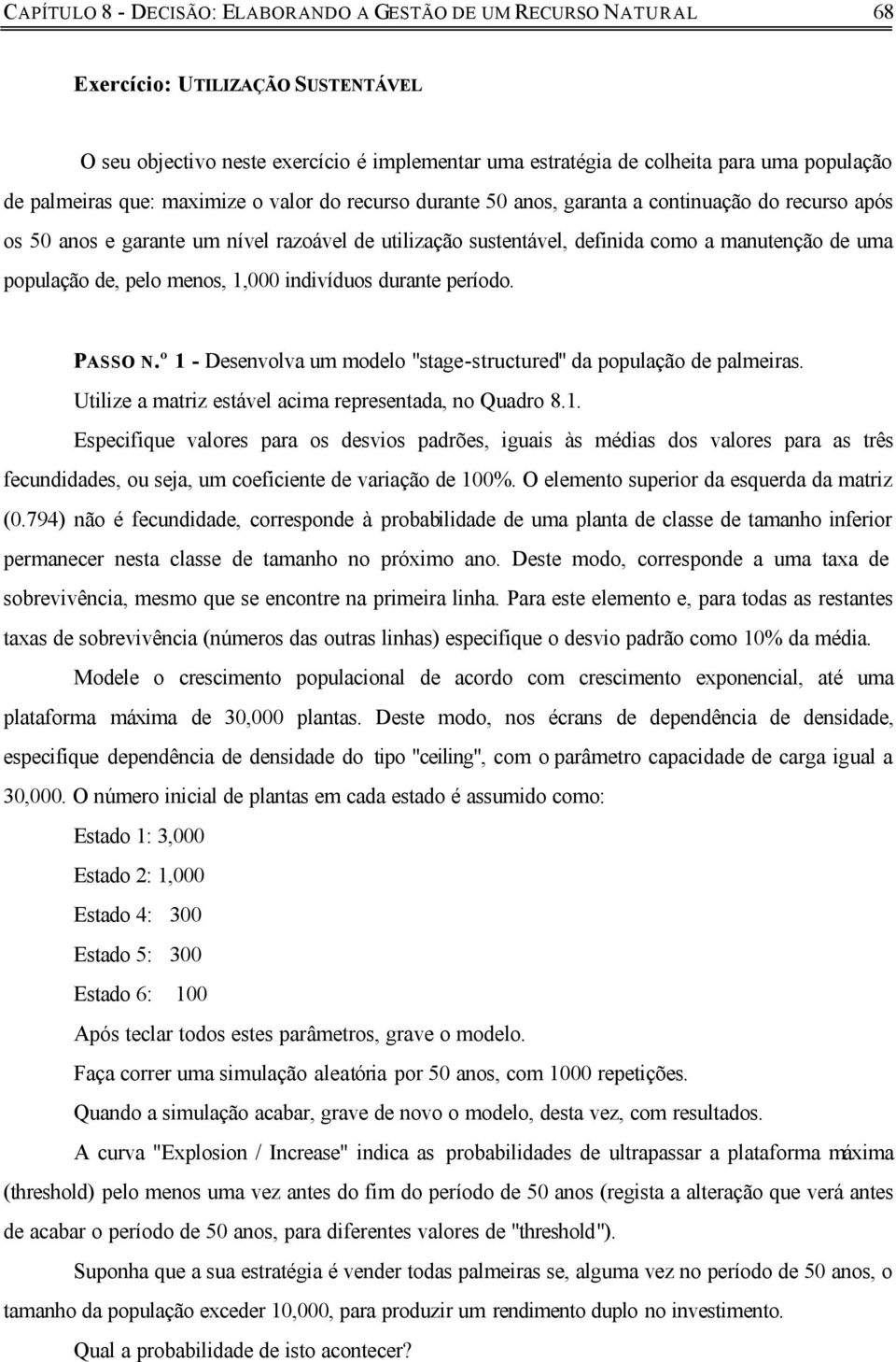 população de, pelo menos, 1,000 indivíduos durante período. PASSO N.º 1 - Desenvolva um modelo "stage-structured" da população de palmeiras. Utilize a matriz estável acima representada, no Quadro 8.1. Especifique valores para os desvios padrões, iguais às médias dos valores para as três fecundidades, ou seja, um coeficiente de variação de 100%.