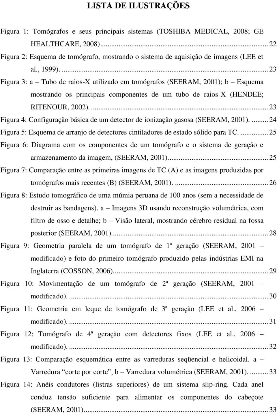 ... 23 Figura 4: Configuração básica de um detector de ionização gasosa (SEERM, 2001).... 24 Figura 5: Esquema de arranjo de detectores cintiladores de estado sólido para TC.