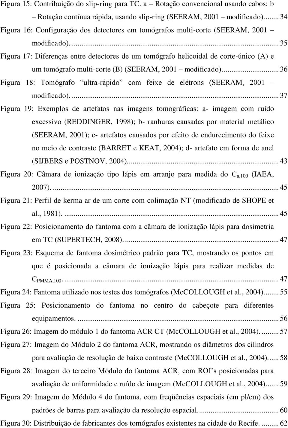 ... 35 Figura 17: Diferenças entre detectores de um tomógrafo helicoidal de corte-único () e um tomógrafo multi-corte (B) (SEERM, 2001 modificado).