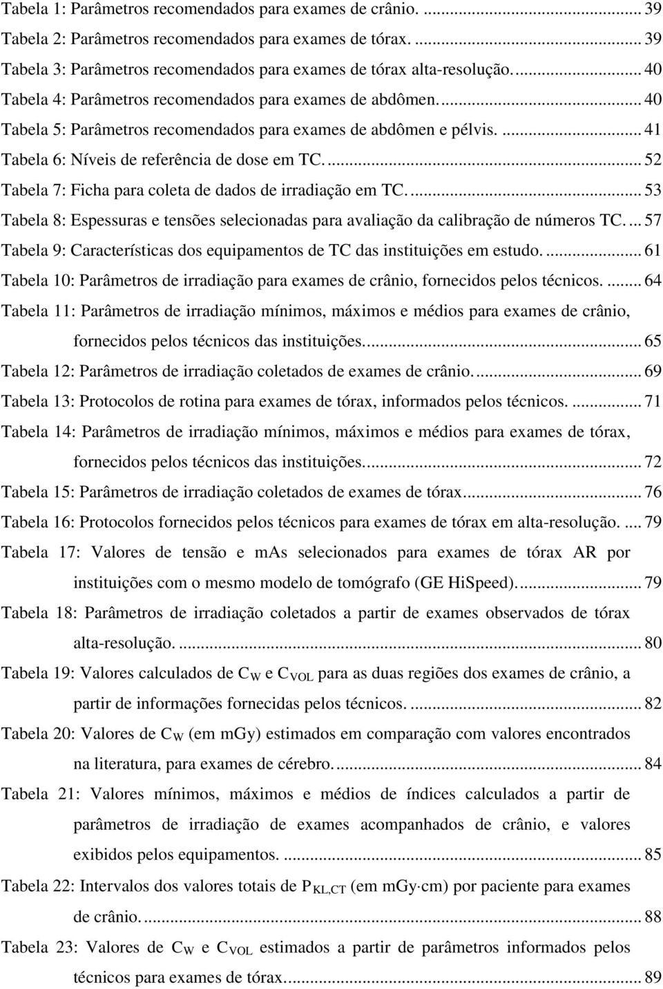 ... 52 Tabela 7: Ficha para coleta de dados de irradiação em TC.... 53 Tabela 8: Espessuras e tensões selecionadas para avaliação da calibração de números TC.