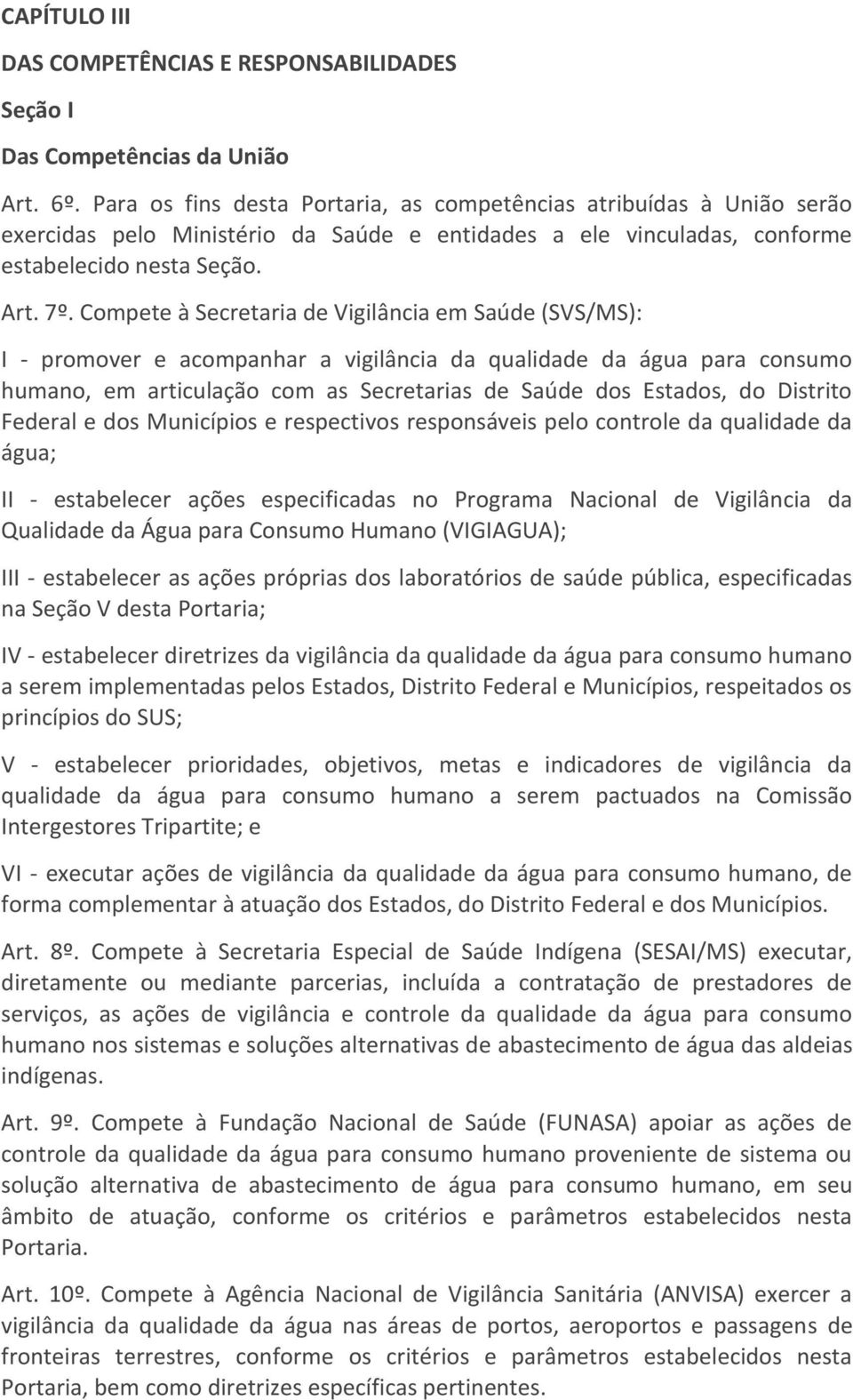 Compete à Secretaria de Vigilância em Saúde (SVS/MS): I - promover e acompanhar a vigilância da qualidade da água para consumo humano, em articulação com as Secretarias de Saúde dos Estados, do