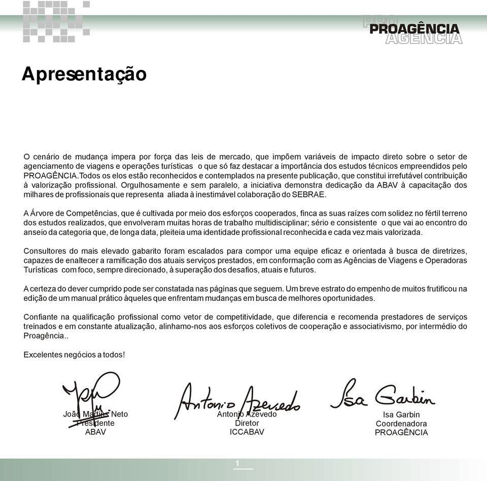 Orgulhosamente e sem paralelo, a iniciativa demonstra dedicação da ABAV à capacitação dos milhares de profissionais que representa aliada à inestimável colaboração do SEBRAE.