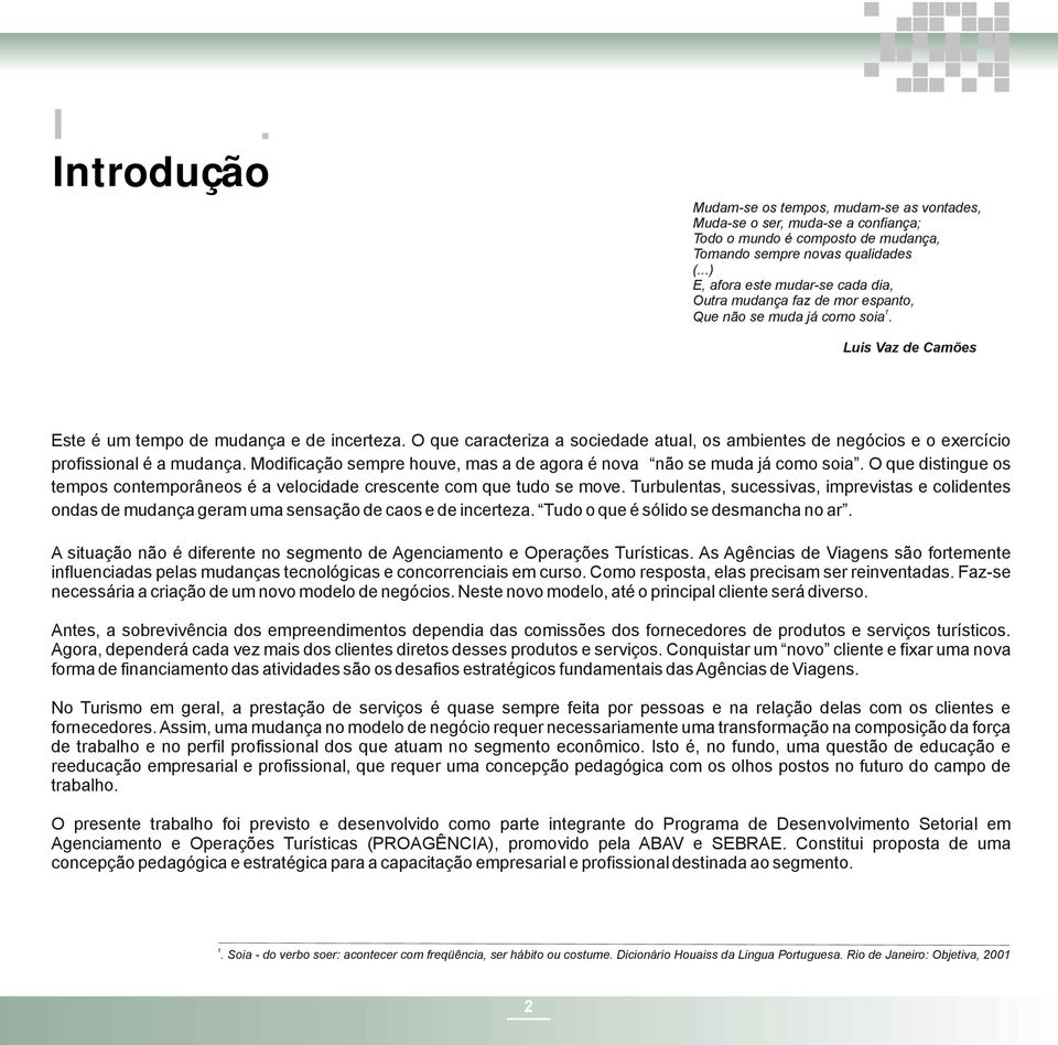 O que caracteriza a sociedade atual, os ambientes de negócios e o exercício profissional é a mudança. Modificação sempre houve, mas a de agora é nova não se muda já como soia.