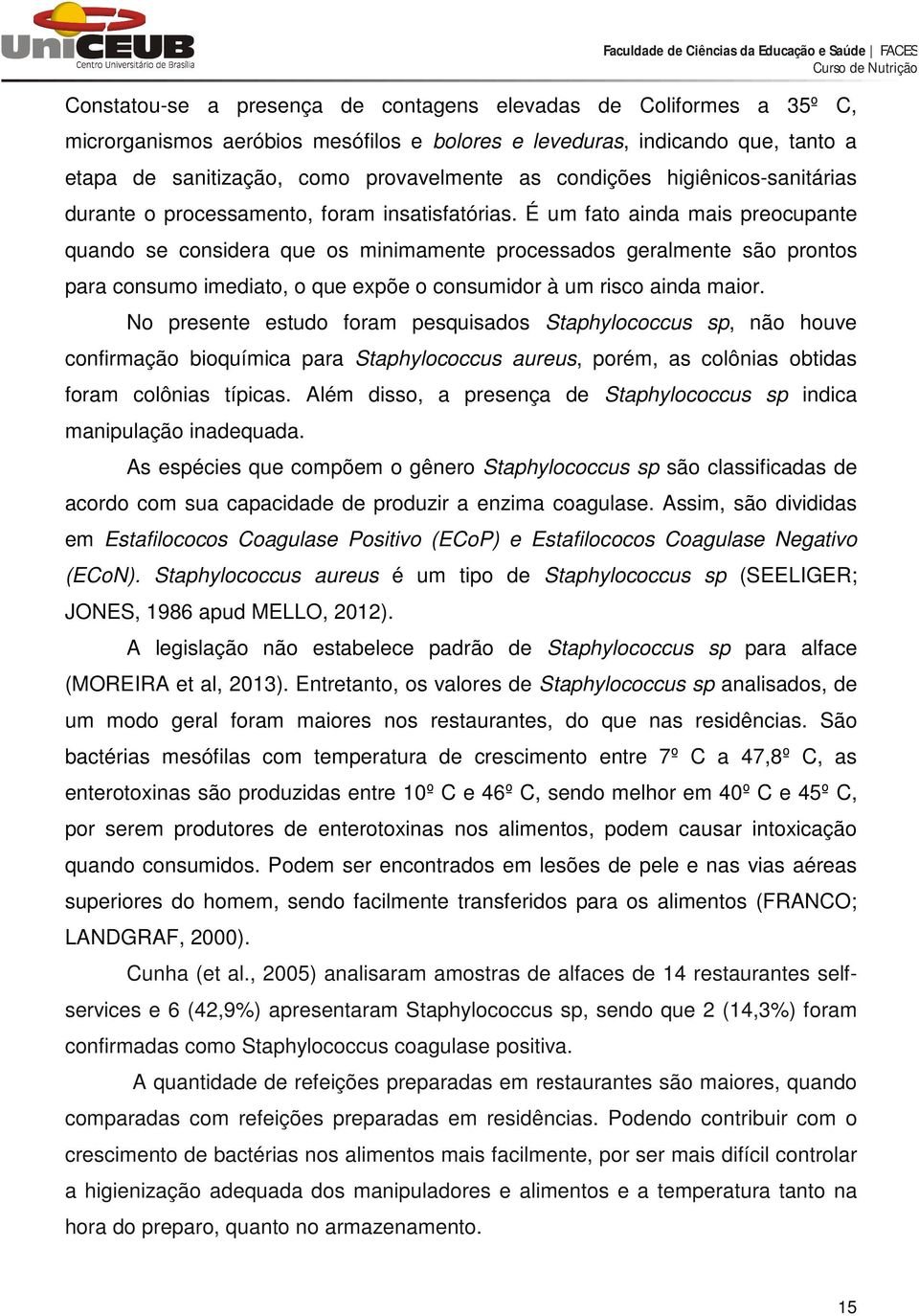 É um fato ainda mais preocupante quando se considera que os minimamente processados geralmente são prontos para consumo imediato, o que expõe o consumidor à um risco ainda maior.