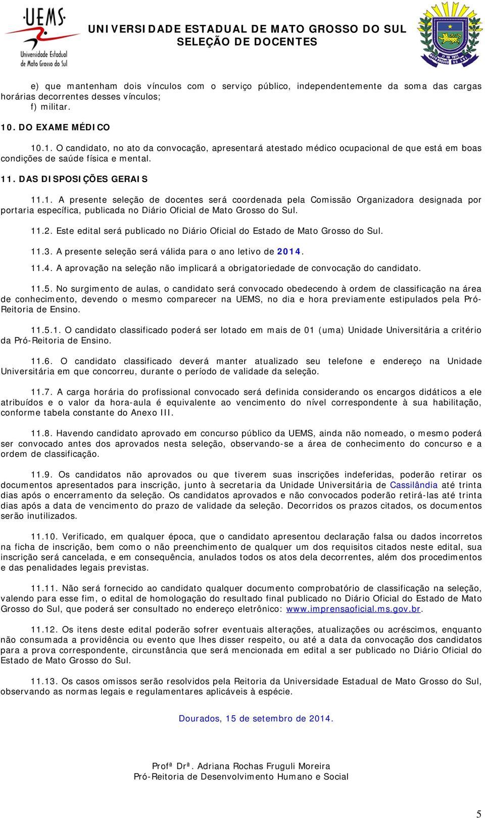 11.2. Este edital será publicado no Diário Oficial do Estado de Mato Grosso do Sul. 11.3. A presente seleção será válida para o ano letivo de 2014.