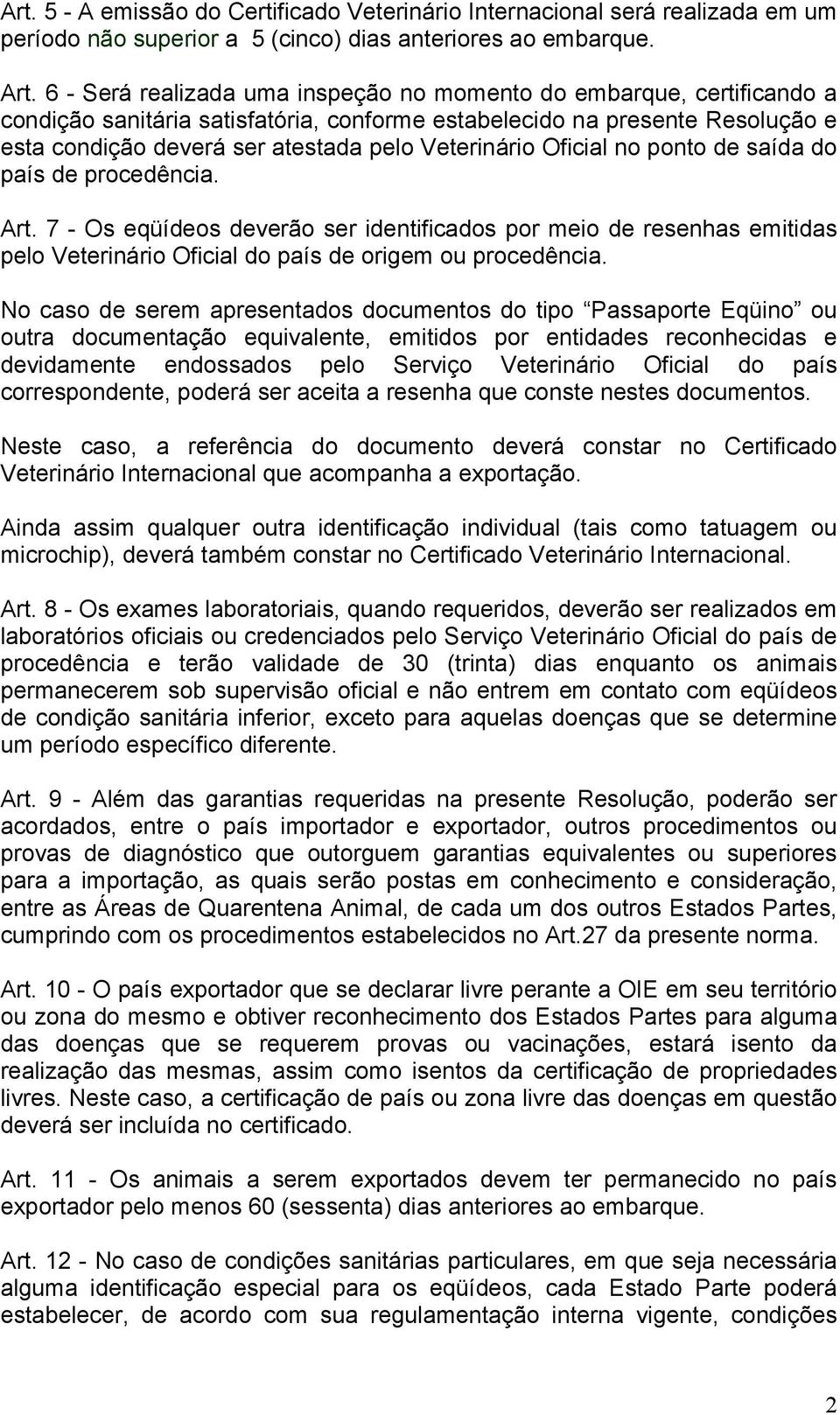 Veterinário Oficial no ponto de saída do país de procedência. Art. 7 - Os eqüídeos deverão ser identificados por meio de resenhas emitidas pelo Veterinário Oficial do país de origem ou procedência.